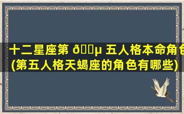 十二星座第 🐵 五人格本命角色(第五人格天蝎座的角色有哪些)